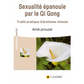 Sexualit&eacute; &eacute;panouie par le Qi Gong - Trait&eacute; pratique d'&eacute;rotisme chinois